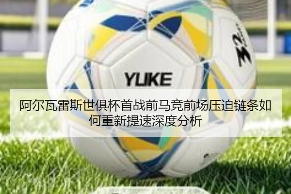 阿尔瓦雷斯世俱杯首战前马竞前场压迫链条如何重新提速深度分析